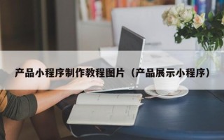射洪产品小程序制作教程图片（产品展示小程序）