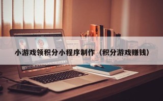 射洪小游戏领积分小程序制作（积分游戏赚钱）