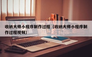 射洪收纳大师小程序制作过程（收纳大师小程序制作过程视频）