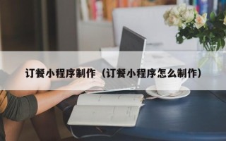 射洪订餐小程序制作（订餐小程序怎么制作）