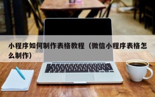 射洪小程序如何制作表格教程（微信小程序表格怎么制作）