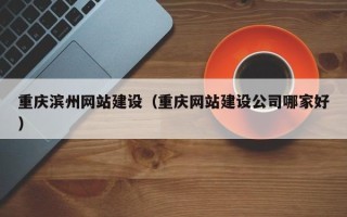 射洪重庆滨州网站建设（重庆网站建设公司哪家好）