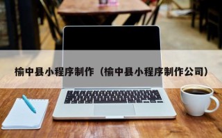 射洪榆中县小程序制作（榆中县小程序制作公司）