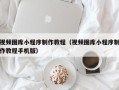 射洪视频图库小程序制作教程（视频图库小程序制作教程手机版）