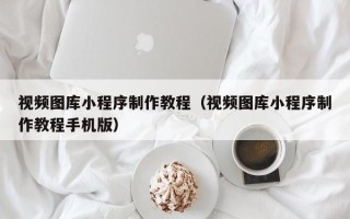 射洪视频图库小程序制作教程（视频图库小程序制作教程手机版）
